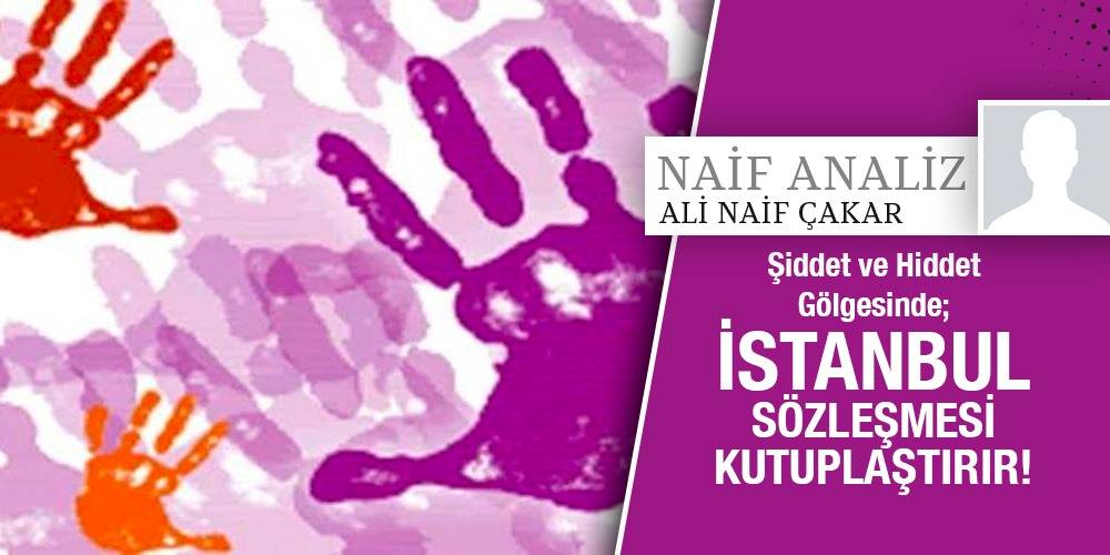 NaifAnaliz - Ali Naif Çakar | Şiddet ve Hiddet Gölgesinde; İstanbul Sözleşmesi Kutuplaştırır!