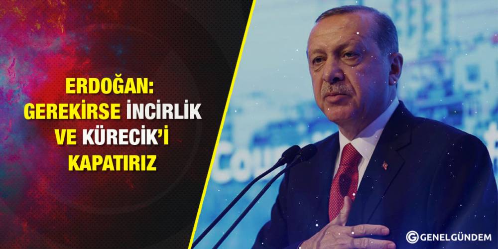 Erdoğan: Gerekirse İncirlik ve Kürecik’i kapatırız