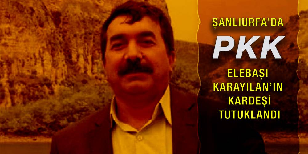 Şanlıurfa'da PKK elebaşı Karayılan'ın kardeşi tutuklandı