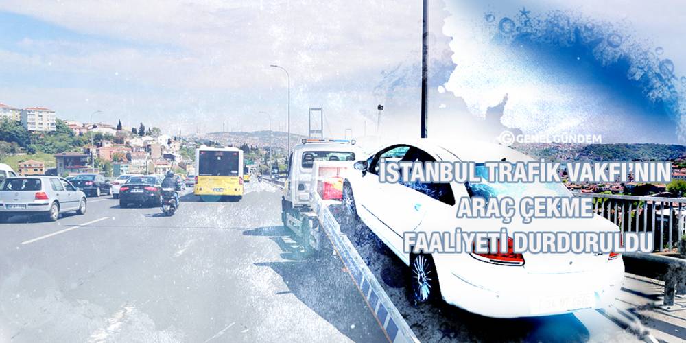 İstanbul Trafik Vakfı’nın araç çekme faaliyeti durduruldu
