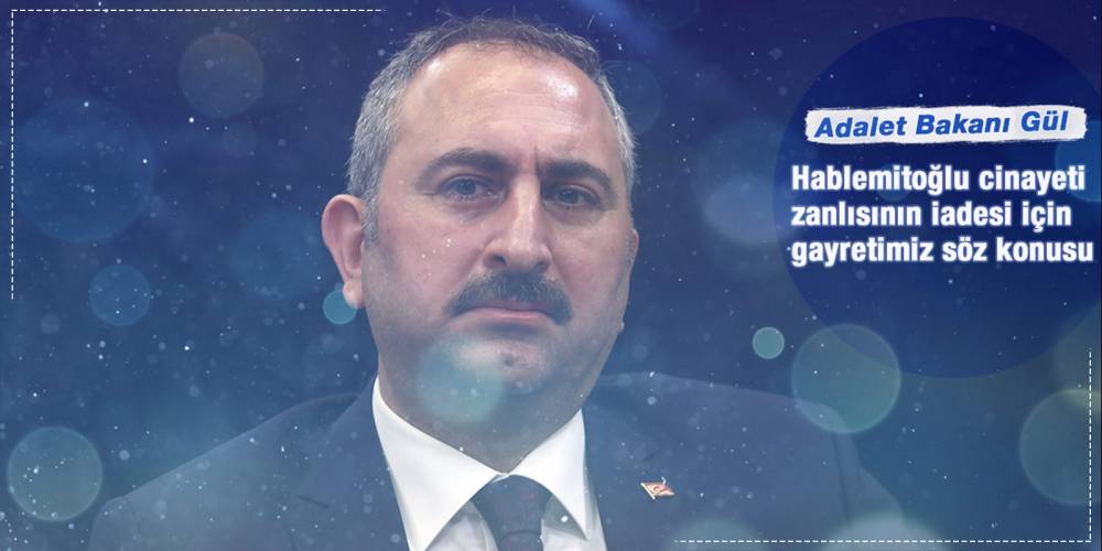 Adalet Bakanı Gül: Hablemitoğlu cinayeti zanlısının iadesi için gayretimiz söz konusu