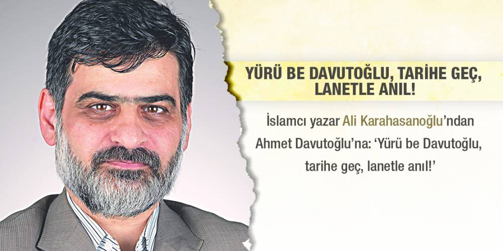 İslamcı yazar Ali Karahasanoğlu’ndan Ahmet Davutoğlu’na: ‘Yürü be Davutoğlu, tarihe geç, lanetle anıl!’