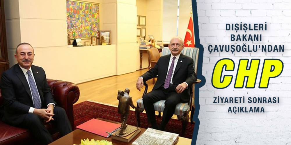 Dışişleri Bakanı Çavuşoğlu'ndan CHP ziyareti sonrası açıklama