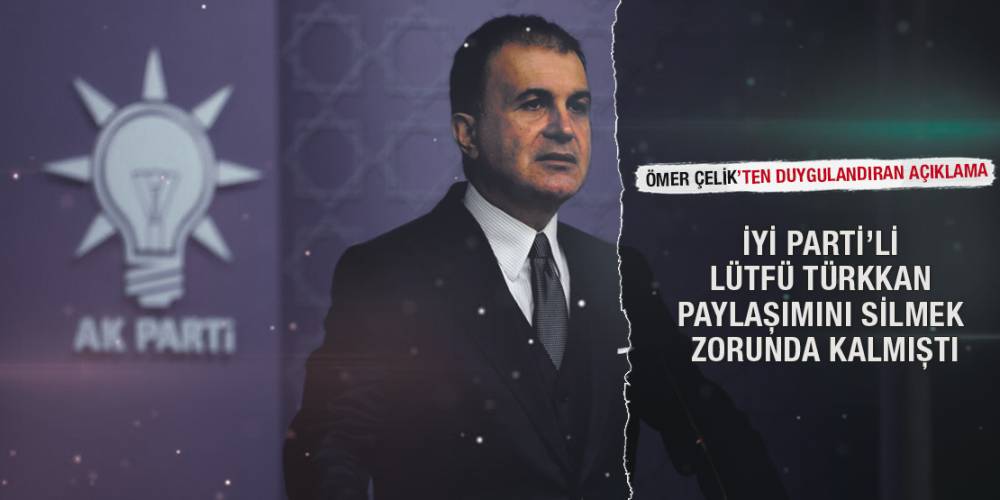 İP’li Türkkan paylaşımını silmek zorunda kalmıştı... AK Parti Sözcüsü Ömer Çelik’ten duygulandıran açıklama