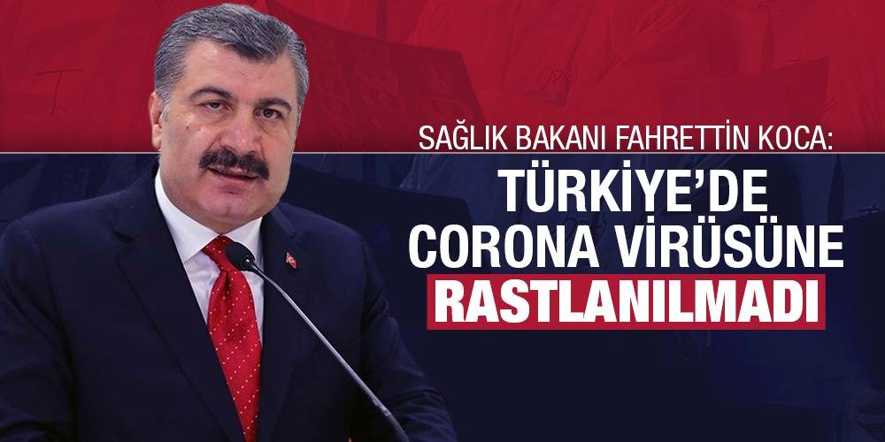 Sağlık Bakanı Fahrettin Koca: Türkiye'de corona virüsüne rastlanılmadı