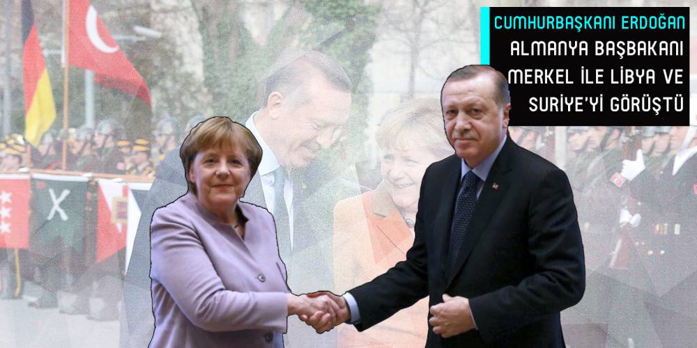 Cumhurbaşkanı Erdoğan, Almanya Başbakanı Merkel ile Libya ve Suriye'yi görüştü