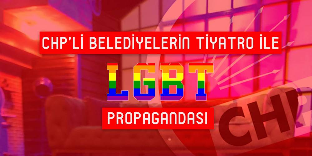 CHP’li Belediyelerin Tiyatro ile LGBT Propagandası
