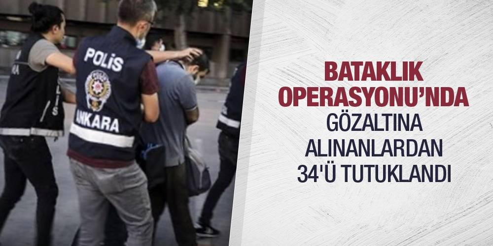 Bataklık Operasyonu'nda gözaltına alınanlardan 34'ü tutuklandı