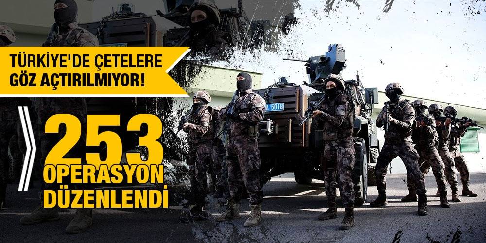 Türkiye'de çetelere göz açtırılmıyor! 253 operasyon düzenlendi