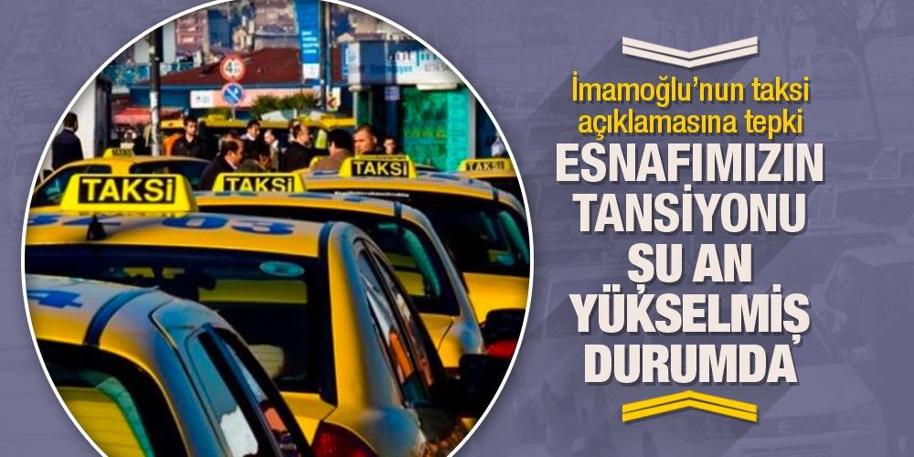 İmamoğlu'nun taksi açıklamasına tepki: Esnafımızın tansiyonu şu an yükselmiş durumda