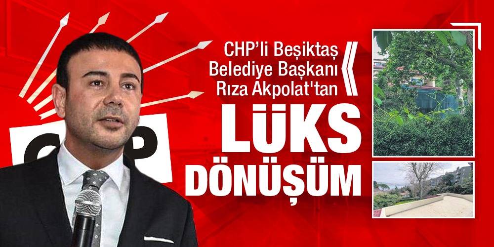 CHP’li Beşiktaş Belediye Başkanı Rıza Akpolat'tan ‘lüks’ dönüşüm