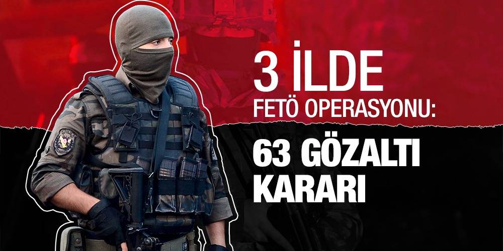 3 ilde FETÖ operasyonu: 63 gözaltı kararı