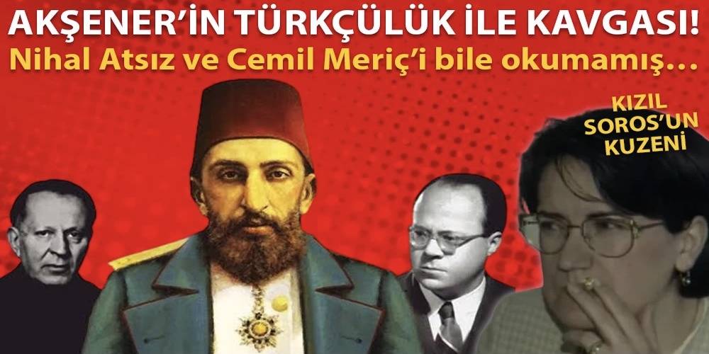 Meral Akşener’in Türkçülük ile kavgası! Nihal Atsız ve Cemil Meriç’i bile okumamış…