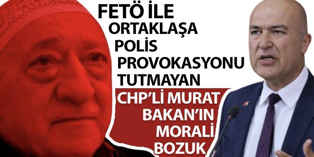 FETÖ ile ortaklaşa polis provokasyonu tutmayan CHP’li Murat Bakan’ın morali bozuk…
